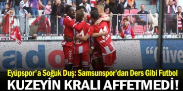 Eyüpspor'a Soğuk Duş: Samsunspor’dan Ders Gibi Futbol