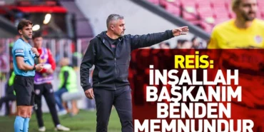 REİS: İNŞALLAH BAŞKANIM BENDEN MEMNUNDUR