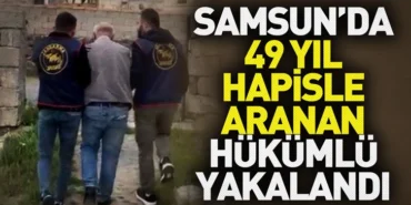 Samsun'da 49 yıl hapisle aranan hükümlü yakalandı